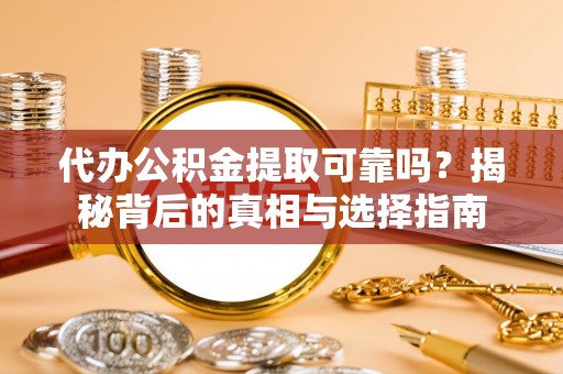 塔河代办公积金提取可靠吗？揭秘背后的真相与选择指南