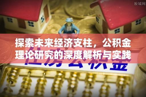 塔河探索未来经济支柱，公积金理论研究的深度解析与实践意义