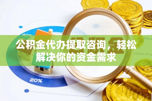 塔河公积金代办提取咨询，轻松解决你的资金需求