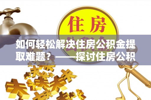 塔河如何轻松解决住房公积金提取难题？——探讨住房公积金提取代办服务