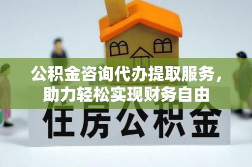 塔河公积金咨询代办提取服务，助力轻松实现财务自由