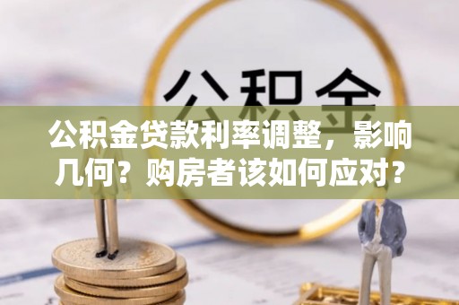 塔河公积金贷款利率调整，影响几何？购房者该如何应对？