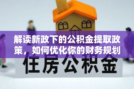 塔河解读新政下的公积金提取政策，如何优化你的财务规划