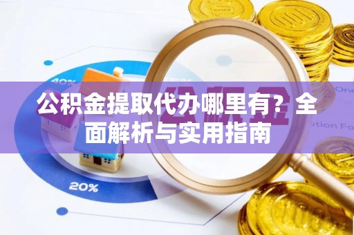 塔河公积金提取代办哪里有？全面解析与实用指南