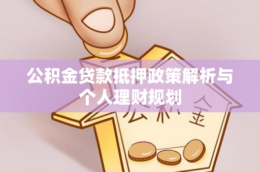 塔河公积金贷款抵押政策解析与个人理财规划