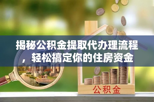 塔河揭秘公积金提取代办理流程，轻松搞定你的住房资金