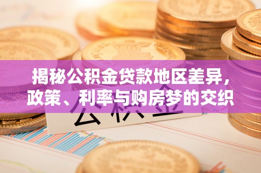 塔河揭秘公积金贷款地区差异，政策、利率与购房梦的交织