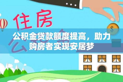 塔河公积金贷款额度提高，助力购房者实现安居梦