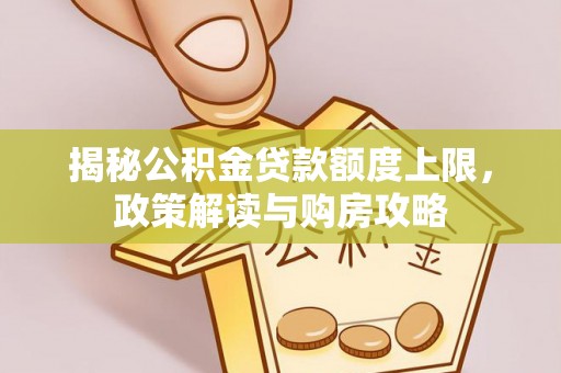 塔河揭秘公积金贷款额度上限，政策解读与购房攻略