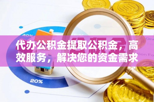 塔河代办公积金提取公积金，高效服务，解决您的资金需求