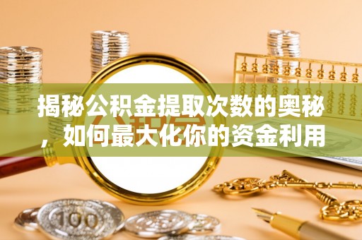 塔河揭秘公积金提取次数的奥秘，如何最大化你的资金利用？