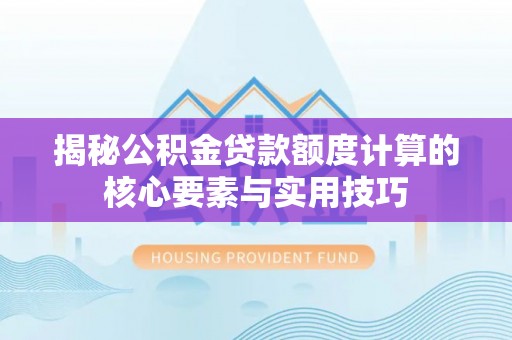 塔河揭秘公积金贷款额度计算的核心要素与实用技巧