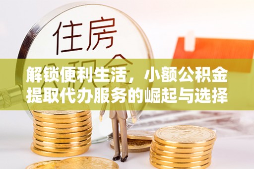 塔河解锁便利生活，小额公积金提取代办服务的崛起与选择