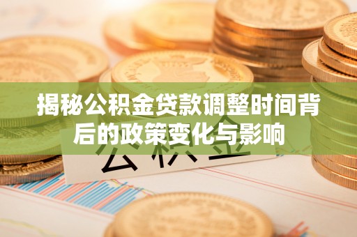 塔河揭秘公积金贷款调整时间背后的政策变化与影响
