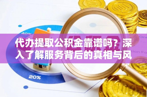 塔河代办提取公积金靠谱吗？深入了解服务背后的真相与风险
