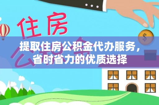 塔河提取住房公积金代办服务，省时省力的优质选择